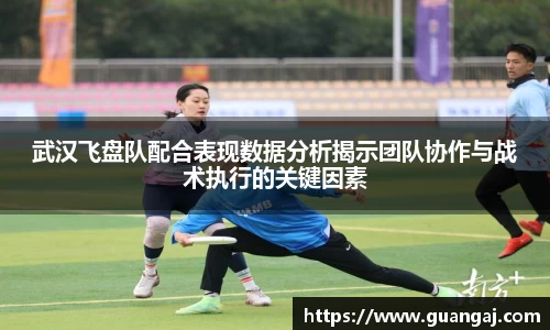武汉飞盘队配合表现数据分析揭示团队协作与战术执行的关键因素