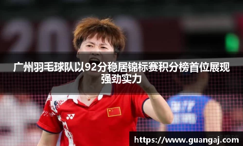 广州羽毛球队以92分稳居锦标赛积分榜首位展现强劲实力