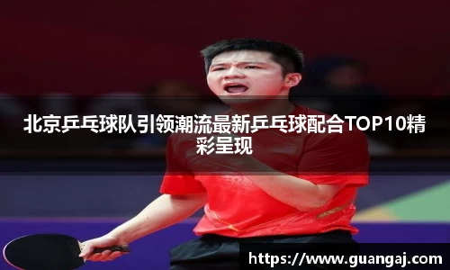 北京乒乓球队引领潮流最新乒乓球配合TOP10精彩呈现
