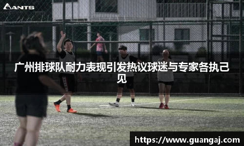 广州排球队耐力表现引发热议球迷与专家各执己见