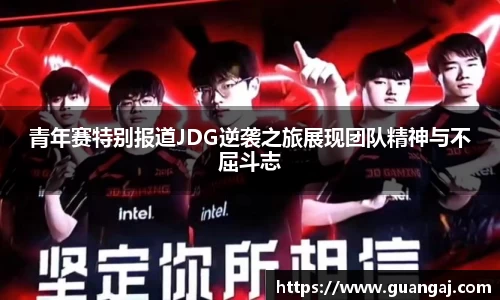 青年赛特别报道JDG逆袭之旅展现团队精神与不屈斗志