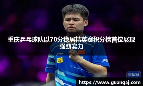 重庆乒乓球队以70分稳居精英赛积分榜首位展现强劲实力