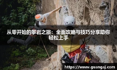 从零开始的攀岩之旅：全面攻略与技巧分享助你轻松上手