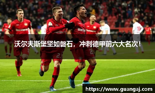 沃尔夫斯堡坚如磐石，冲刺德甲前六大名次！