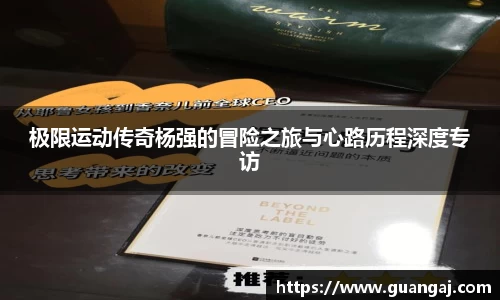 极限运动传奇杨强的冒险之旅与心路历程深度专访