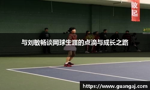 与刘敏畅谈网球生涯的点滴与成长之路