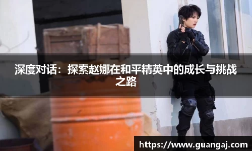 深度对话：探索赵娜在和平精英中的成长与挑战之路