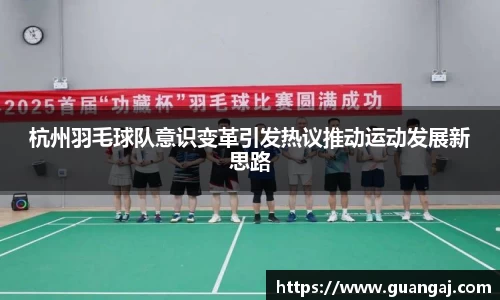 杭州羽毛球队意识变革引发热议推动运动发展新思路