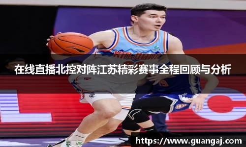 在线直播北控对阵江苏精彩赛事全程回顾与分析