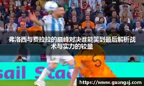 弗洛西与费拉拉的巅峰对决谁能笑到最后解析战术与实力的较量