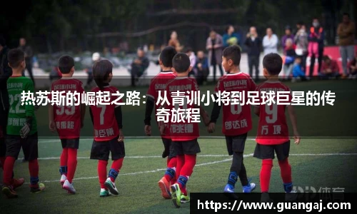 热苏斯的崛起之路：从青训小将到足球巨星的传奇旅程