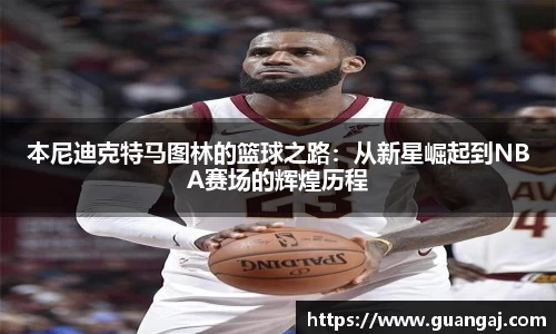 本尼迪克特马图林的篮球之路：从新星崛起到NBA赛场的辉煌历程
