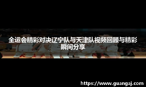 全运会精彩对决辽宁队与天津队视频回顾与精彩瞬间分享