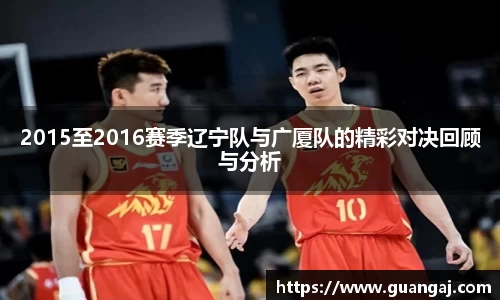 2015至2016赛季辽宁队与广厦队的精彩对决回顾与分析