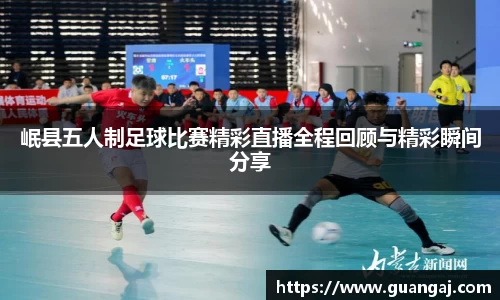 岷县五人制足球比赛精彩直播全程回顾与精彩瞬间分享