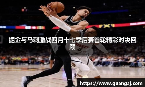 掘金与马刺激战四月十七季后赛首轮精彩对决回顾