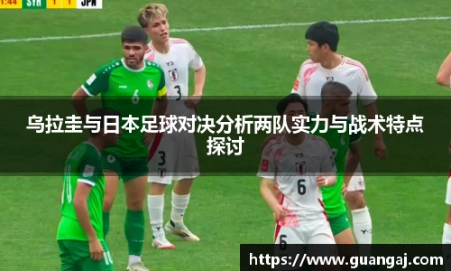 乌拉圭与日本足球对决分析两队实力与战术特点探讨