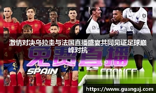 激情对决乌拉圭与法国直播盛宴共同见证足球巅峰对抗